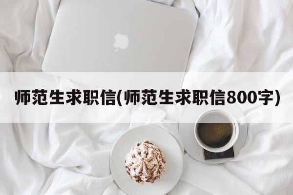 师范生求职信(师范生求职信800字)