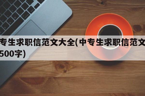 中专生求职信范文大全(中专生求职信范文大全500字)