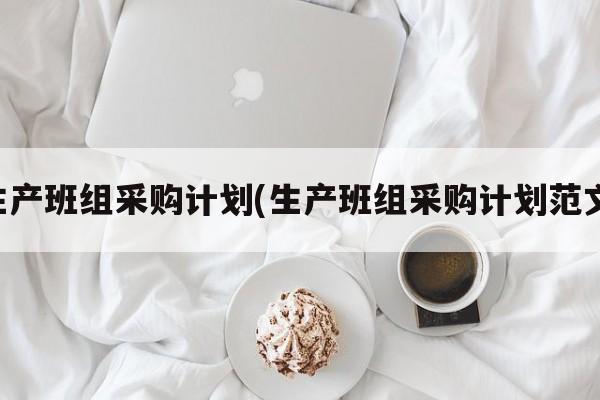 生产班组采购计划(生产班组采购计划范文)