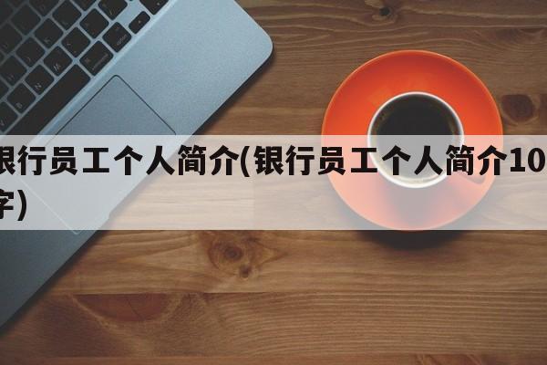 银行员工个人简介(银行员工个人简介100字)