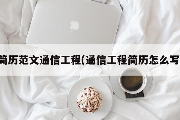 简历范文通信工程(通信工程简历怎么写)